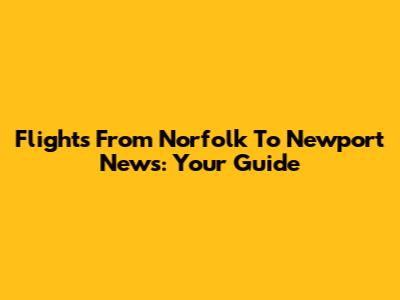 Flights From Norfolk To Newport News: Your Guide