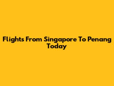 Flights From Singapore To Penang Today