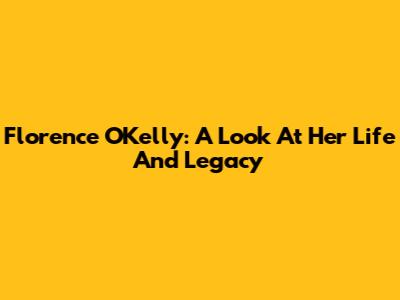 Florence O'Kelly: A Look At Her Life And Legacy