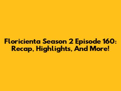 Floricienta Season 2 Episode 160: Recap, Highlights, And More!