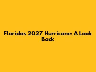 Florida's 2027 Hurricane: A Look Back