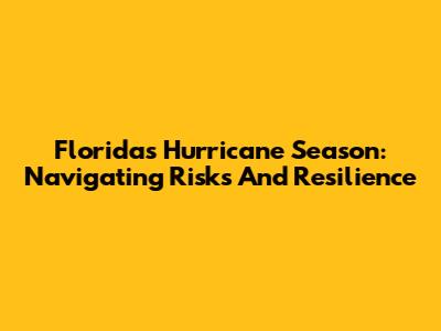 Florida's Hurricane Season: Navigating Risks And Resilience