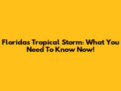 Florida's Tropical Storm: What You Need To Know Now!