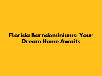 Florida Barndominiums: Your Dream Home Awaits
