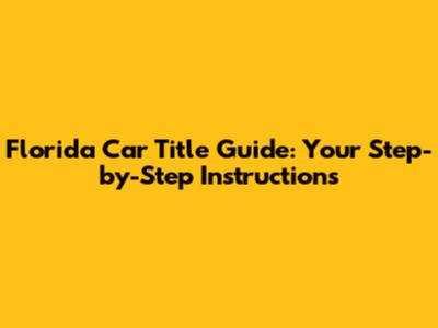 Florida Car Title Guide: Your Step-by-Step Instructions