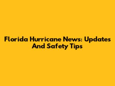 Florida Hurricane News: Updates And Safety Tips