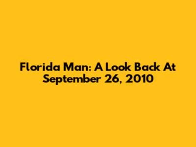 Florida Man: A Look Back At September 26, 2010