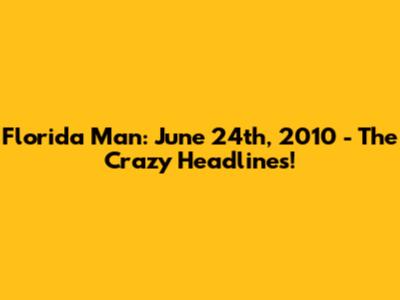 Florida Man: June 24th, 2010 - The Crazy Headlines!