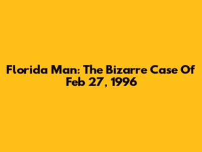 Florida Man: The Bizarre Case Of Feb 27, 1996