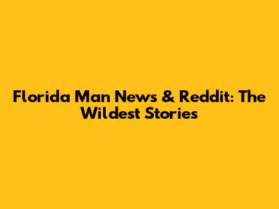 Florida Man News & Reddit: The Wildest Stories