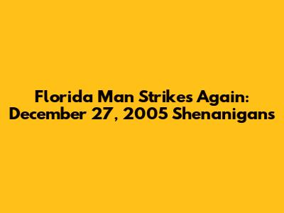 Florida Man Strikes Again: December 27, 2005 Shenanigans