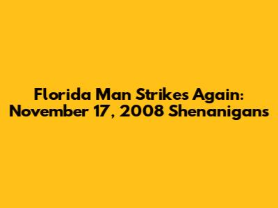 Florida Man Strikes Again: November 17, 2008 Shenanigans