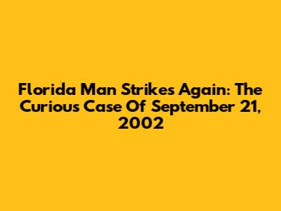 Florida Man Strikes Again: The Curious Case Of September 21, 2002