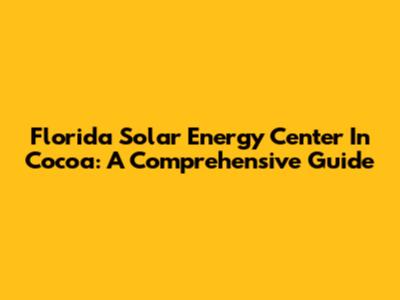 Florida Solar Energy Center In Cocoa: A Comprehensive Guide
