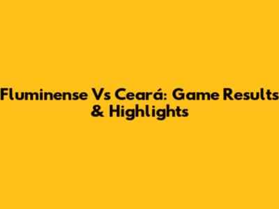 Fluminense Vs Ceará: Game Results & Highlights