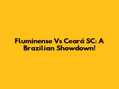 Fluminense Vs Ceará SC: A Brazilian Showdown!