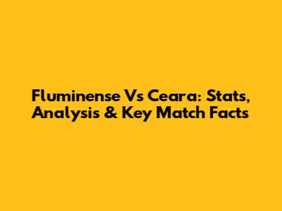 Fluminense Vs Ceara: Stats, Analysis & Key Match Facts