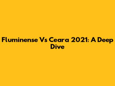 Fluminense Vs Ceara 2021: A Deep Dive