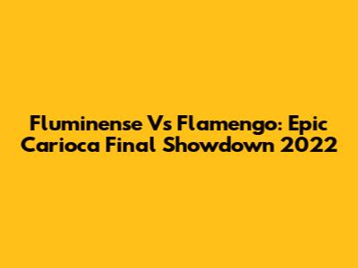 Fluminense Vs Flamengo: Epic Carioca Final Showdown 2022