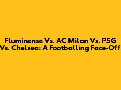 Fluminense Vs. AC Milan Vs. PSG Vs. Chelsea: A Footballing Face-Off
