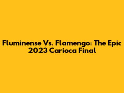 Fluminense Vs. Flamengo: The Epic 2023 Carioca Final