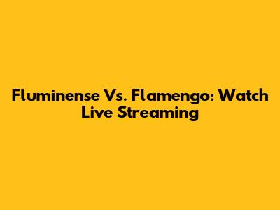 Fluminense Vs. Flamengo: Watch Live Streaming