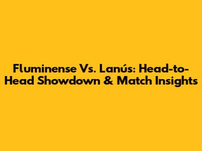 Fluminense Vs. Lanús: Head-to-Head Showdown & Match Insights