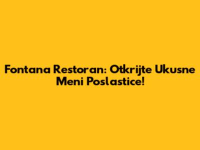 Fontana Restoran: Otkrijte Ukusne Meni Poslastice!