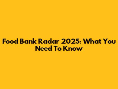 Food Bank Radar 2025: What You Need To Know