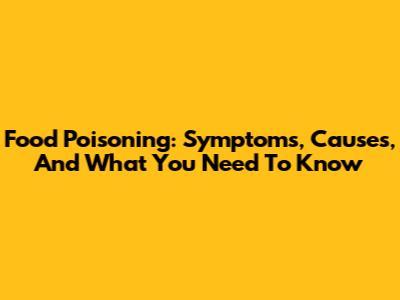 Food Poisoning: Symptoms, Causes, And What You Need To Know