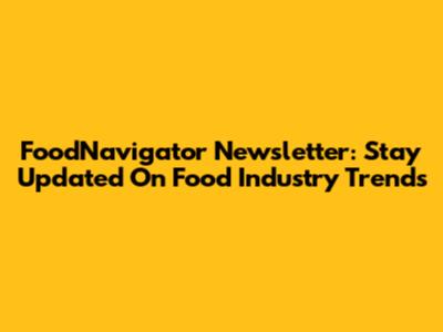 FoodNavigator Newsletter: Stay Updated On Food Industry Trends