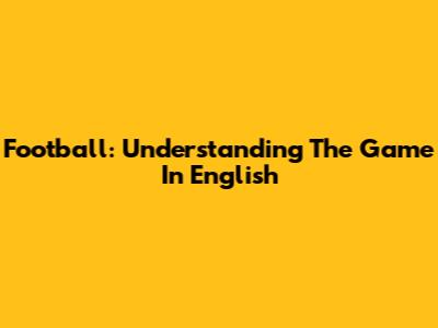 Football: Understanding The Game In English