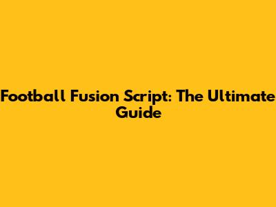 Football Fusion Script: The Ultimate Guide