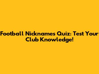 Football Nicknames Quiz: Test Your Club Knowledge!