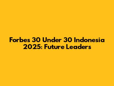 Forbes 30 Under 30 Indonesia 2025: Future Leaders