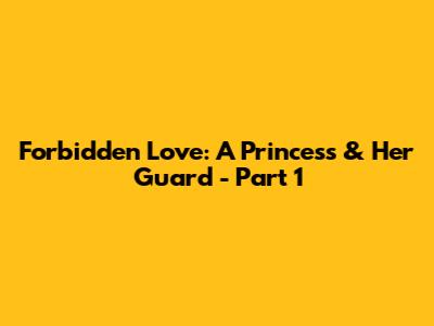 Forbidden Love: A Princess & Her Guard - Part 1