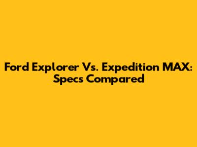 Ford Explorer Vs. Expedition MAX: Specs Compared