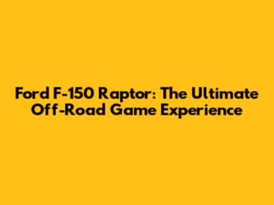 Ford F-150 Raptor: The Ultimate Off-Road Game Experience