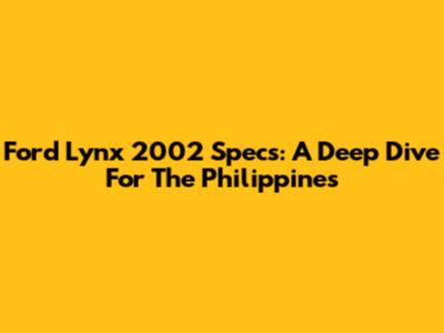 Ford Lynx 2002 Specs: A Deep Dive For The Philippines