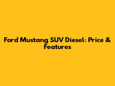 Ford Mustang SUV Diesel: Price & Features