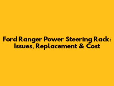 Ford Ranger Power Steering Rack: Issues, Replacement & Cost