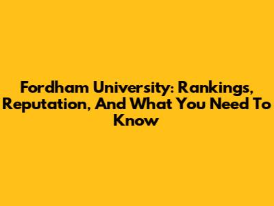 Fordham University: Rankings, Reputation, And What You Need To Know