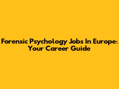 Forensic Psychology Jobs In Europe: Your Career Guide