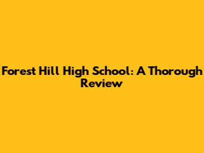 Forest Hill High School: A Thorough Review