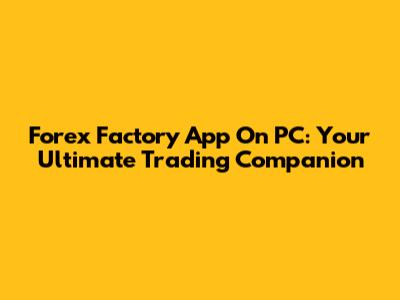 Forex Factory App On PC: Your Ultimate Trading Companion