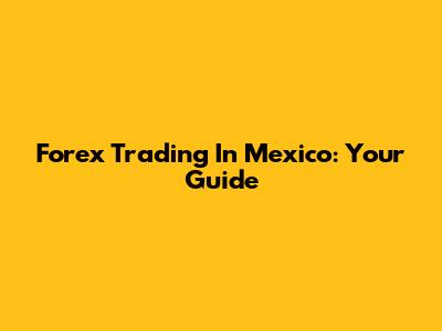 Forex Trading In Mexico: Your Guide