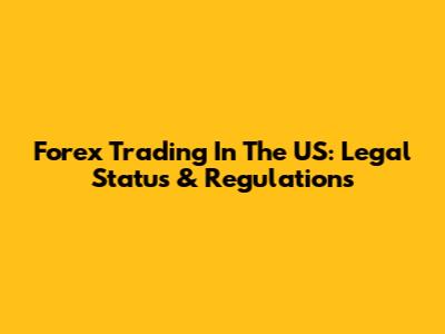 Forex Trading In The US: Legal Status & Regulations