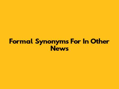 Formal Synonyms For 'In Other News'