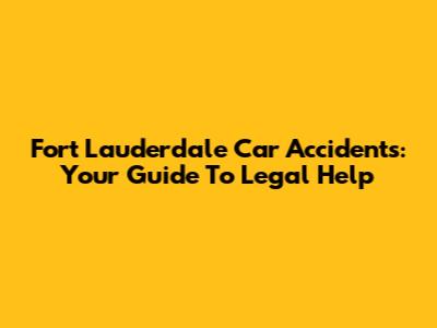 Fort Lauderdale Car Accidents: Your Guide To Legal Help