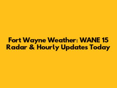 Fort Wayne Weather: WANE 15 Radar & Hourly Updates Today